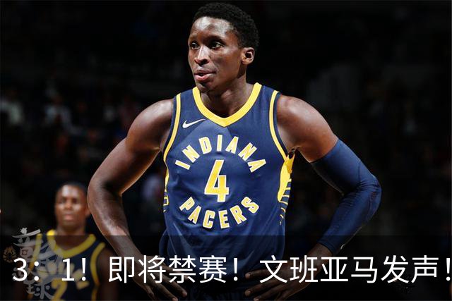 3：1！即将禁赛！文班亚马发声！必须追责…